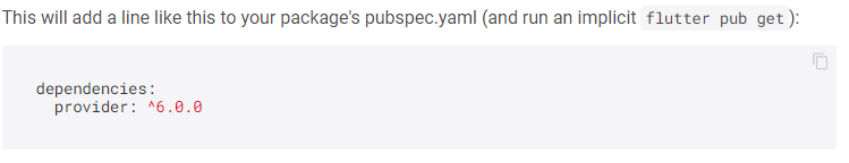 Na imagem, há um print da informação dada na aba “Installing” sobre a linha que deve ser adicionada no pubspec.yaml para instalação do provider em um projeto Flutter. É possível ler a seguinte frase: “This will add a line like this to your package’s pubspec.yaml (and run an implicit ‘flutter pub get’), ou seja, “Isto vai adicionar uma linha como essa em seu pacote pubspec.yaml (e executar um implícito ´flutter pub get´). Abaixo, há as linhas “dependencies: provider: ^6.0.0. 
