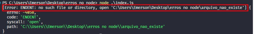 Captura de tela colorida em recorte. Tela do editor de texto Visual Studio Code com o fundo em azul escuro e letras brancas, amarelas, verdes e roxas,onde temos escrito no terminal:PS C:\Users\Emerson\Desktop\erros no node> node .\index.js[Error: ENOENT: no such file or directory, open 'C:\Users\Emerson\Desktop\erros no node\arquivo_nao_existe'] {  errno: -4058,  code: 'ENOENT',  syscall: 'open',path: 'C:\\Users\\Emerson\\Desktop\\erros no node\\arquivo_nao_existe'}Os o trecho “[Error: ENOENT: no such file or directory, open 'C:\Users\Emerson\Desktop\erros no node\arquivo_nao_existe']” está selecionado com uma borda vermelha 