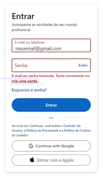 Área de login do LinkedIn. No topo está escrito “Entrar”, acompanhado da descrição “Acompanhe as novidades do seu mundo profissional”. Abaixo estão os campos “E-mail ou telefone” e “Senha”. Ambos estão com o rótulo e a borda vermelha, e abaixo do campo senha está escrito “E-mail ou senha incorreta. Tente novamente ou crie uma conta”. Abaixo desta mensagem, está o link “Esqueceu a senha?”, e o botão “Entrar”. No final da área estão os links para “Contrato do Usuário”, “Política de Privacidade” e “Política de Cookies”, e os botòes para entrar com a conta da Google ou da Apple.