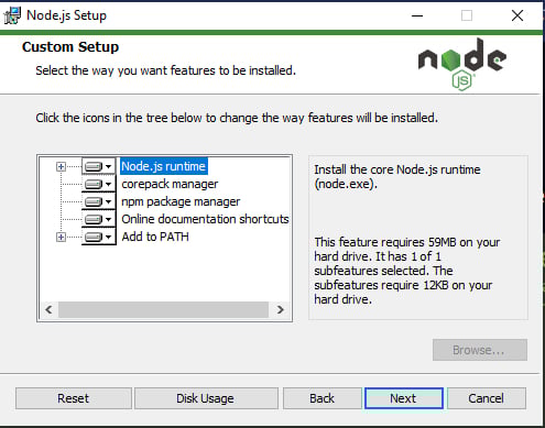 Tela da janela do instalador do Node, com um fundo branco e texto em preto. Na parte superior da janela temos uma linha com fundo em tom mais claro e, ao lado esquerdo, o texto em inglês “Custom Setup” em negrito, seguido do texto: “Select the way you want features to be installed”. À frente, do lado direito, está o logotipo do Node.js. Abaixo, uma linha horizontal, seguida do texto “Click the icons in the tree below to change the way features will be installed”. Abaixo, a tela está dividida em dois quadrados dispostos um ao lado do outro. No da esquerda, temos um fundo em tom mais claro, que abriga cinco tópicos posicionados verticalmente: “Node.js runtime”, “corepack manager”, npm package manager”, “Online documentation shortcuts” e “add to PATH”. Está posicionado à frente de cada um deles um ícone com uma seta para baixo, que indica que aquele tópico pode ser selecionado e aberto. Na base desse quadrado, temos uma barra de rolagem. No quadrado do lado direito da tela, temos o texto “Install the core Node.js runtime (node.exe).” e em seguida o texto “This feature requires 59MB on your hard drive. It has 1 of 1 subfeatures selected. The subfeatures require 12KB on your hard drive”. Abaixo temos um botão em cinza, desativado, com o texto “Browse…”. Em seguida, outra linha horizontal que antecede os botões “Reset”, ”Disk Usage”, “Back”, “Next” e “Cancel”, dispostos horizontalmente.