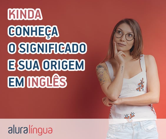 Kinda - conheça o significado e sua origem dessa contração em inglês #inset