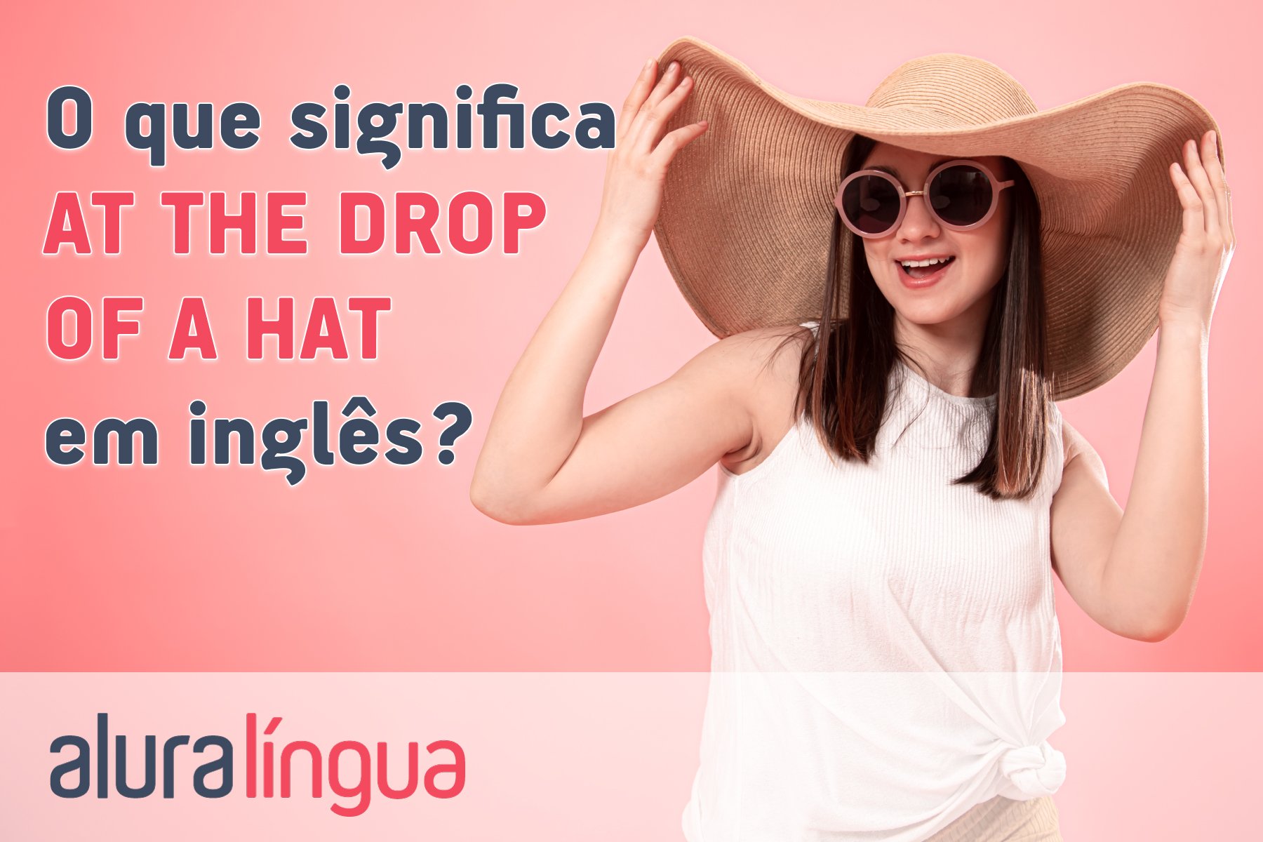 O que significa AT THE DROP OF A HAT em inglês? #inset
