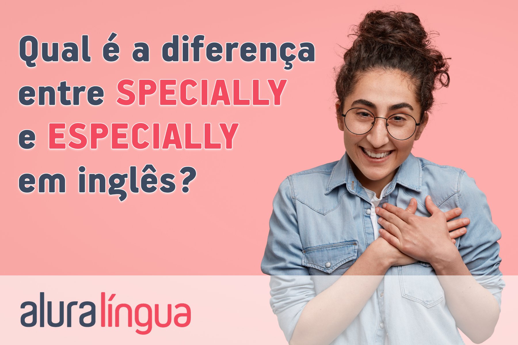 Qual é a diferença entre SPECIALLY e ESPECIALLY em inglês? #inset