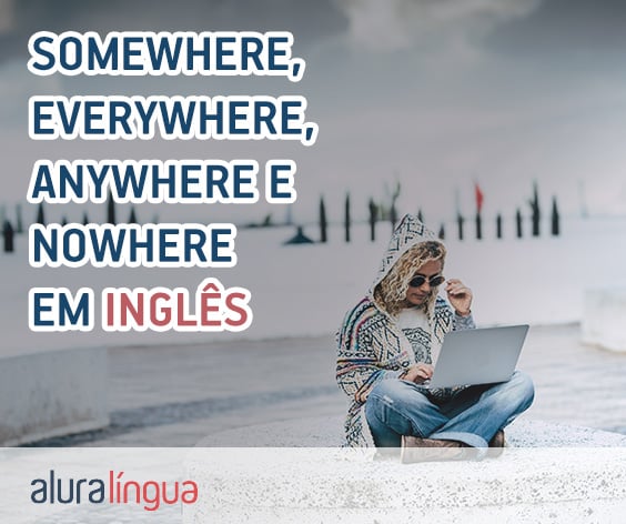 SOMEWHERE, EVERYWHERE, ANYWHERE e NOWHERE - Saiba qual é a diferença de cada um em inglês? #inset
