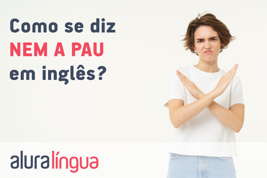 Como se diz NEM A PAU em inglês?