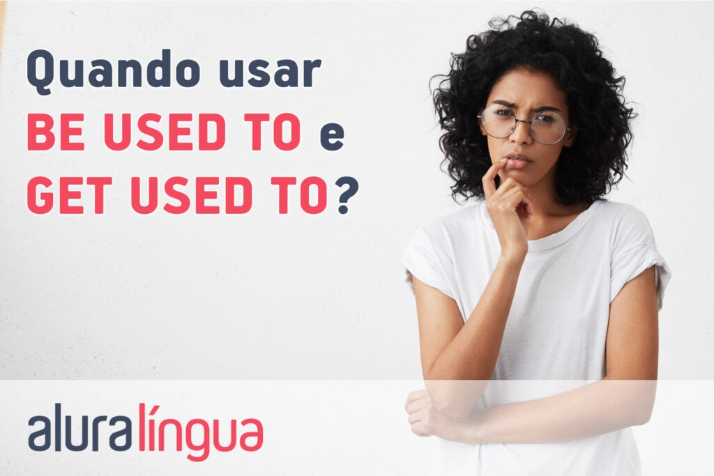 Quando usar BE USED TO e GET USED TO?