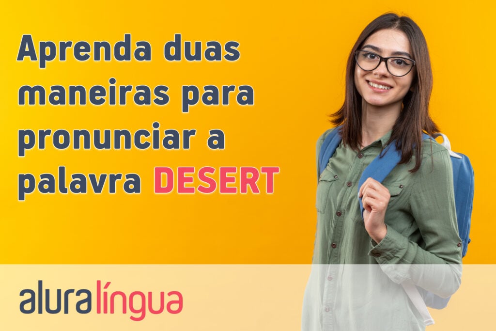 Aprenda duas maneiras para pronunciar a palavra DESERT