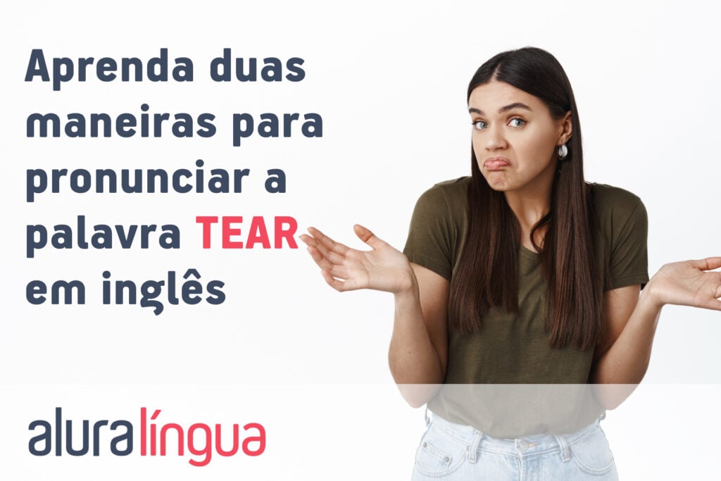 Aprenda duas maneiras para pronunciar a palavra TEAR em inglês