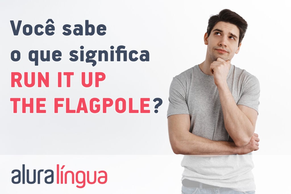 Você sabe o que significa RUN IT UP THE FLAGPOLE?