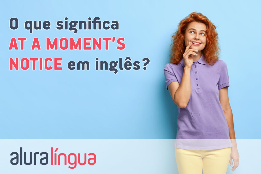 O que significa AT A MOMENT'S NOTICE em inglês?