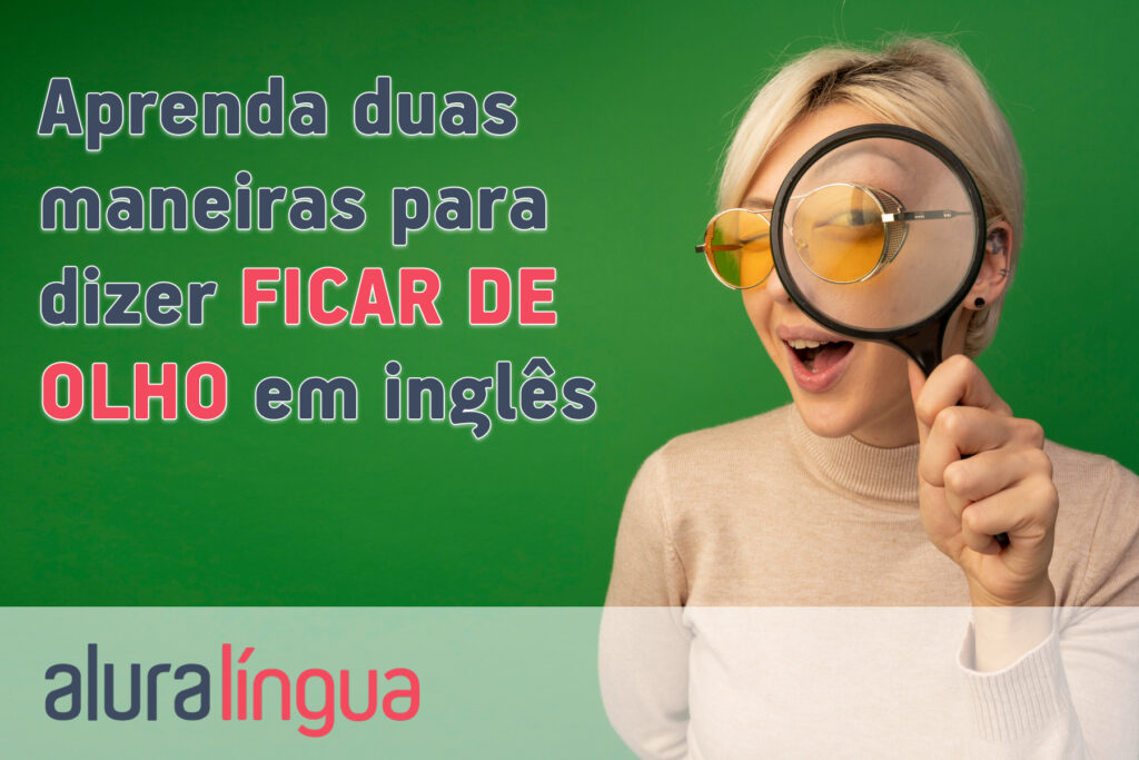 Aprenda duas maneiras para dizer FICAR DE OLHO em inglês