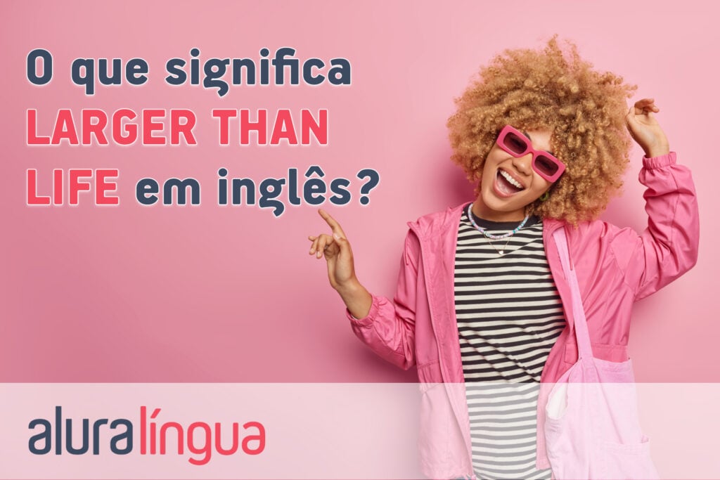 O que significa LARGER THAN LIFE em inglês?