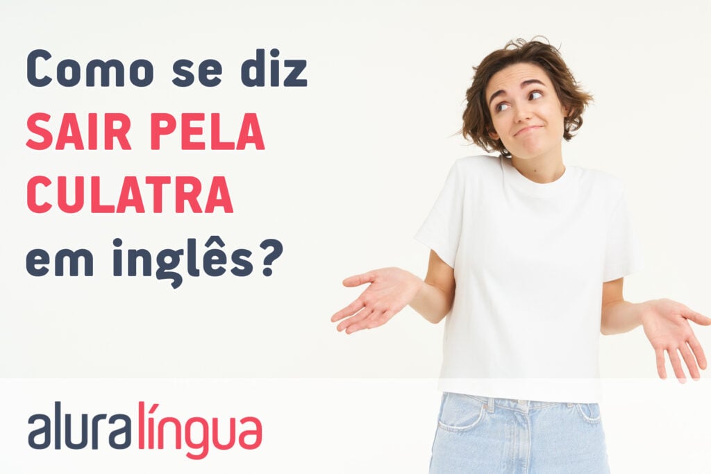 Como se diz SAIR PELA CULATRA em inglês?