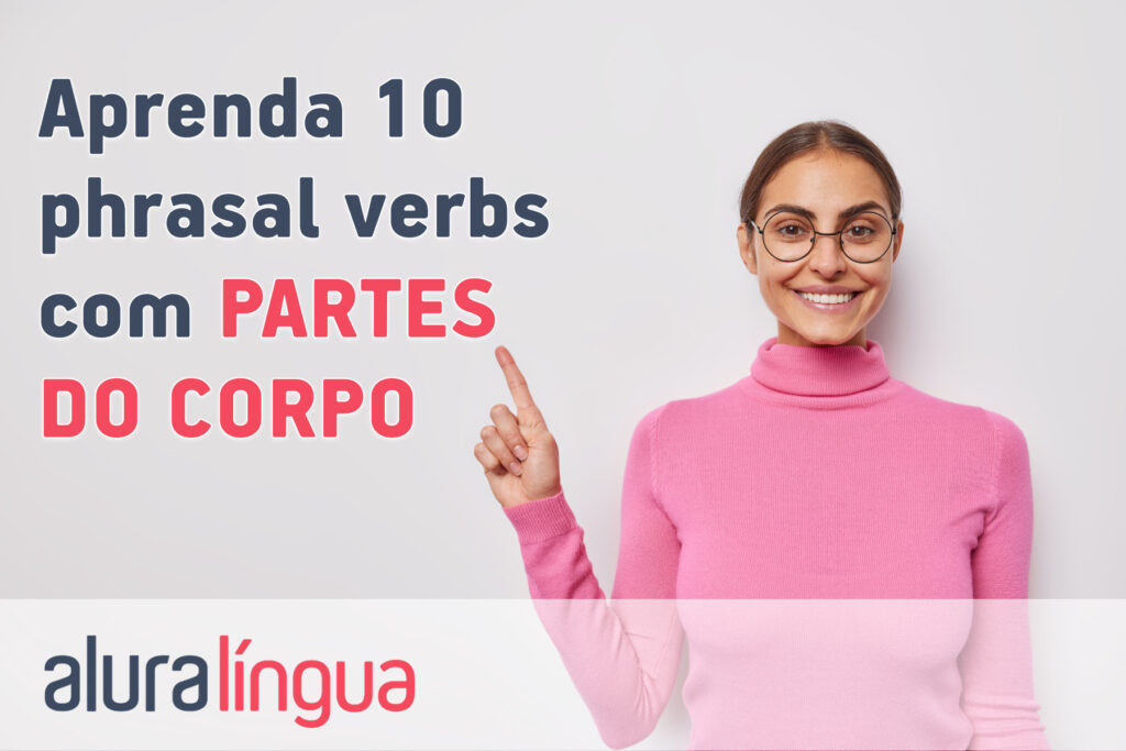 Aprenda 10 phrasal verbs com PARTES DO CORPO