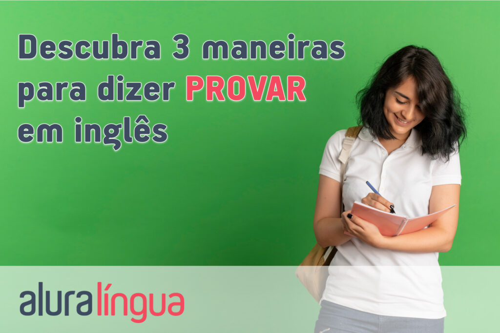 Descubra 3 maneiras para dizer PROVAR em inglês