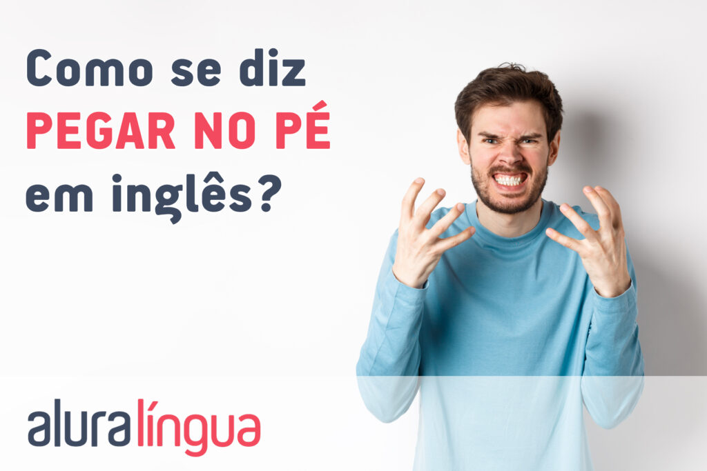 Como se diz PEGAR NO PÉ em inglês?