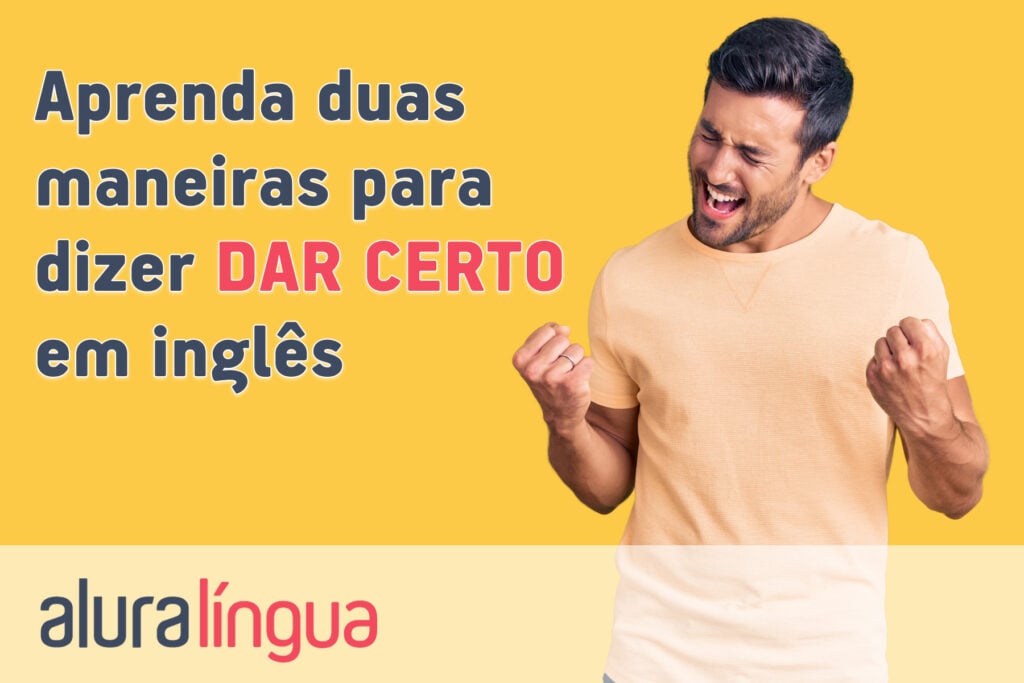 Aprenda duas maneiras para dizer DAR CERTO em inglês