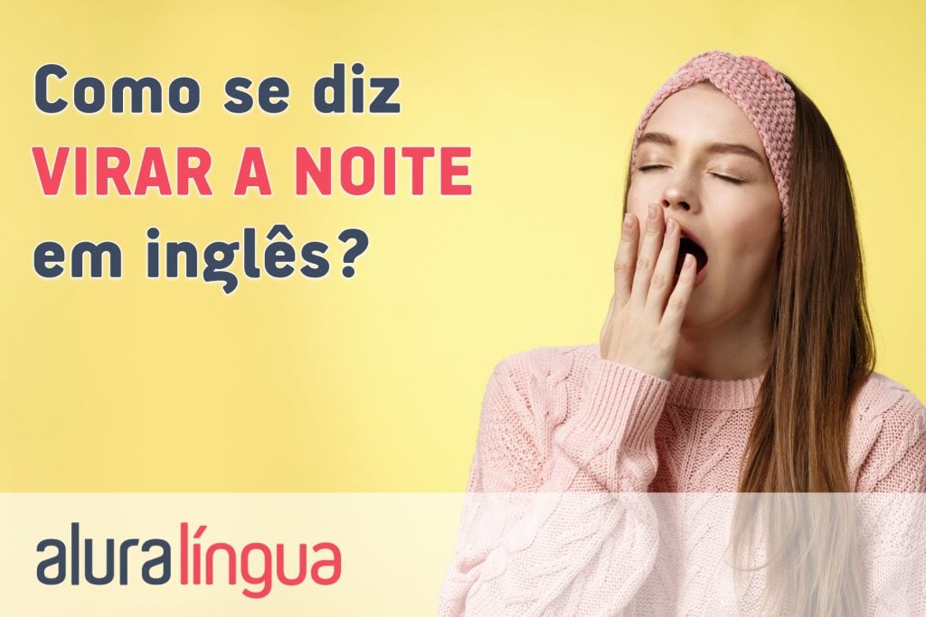 Como se diz VIRAR A NOITE em inglês?