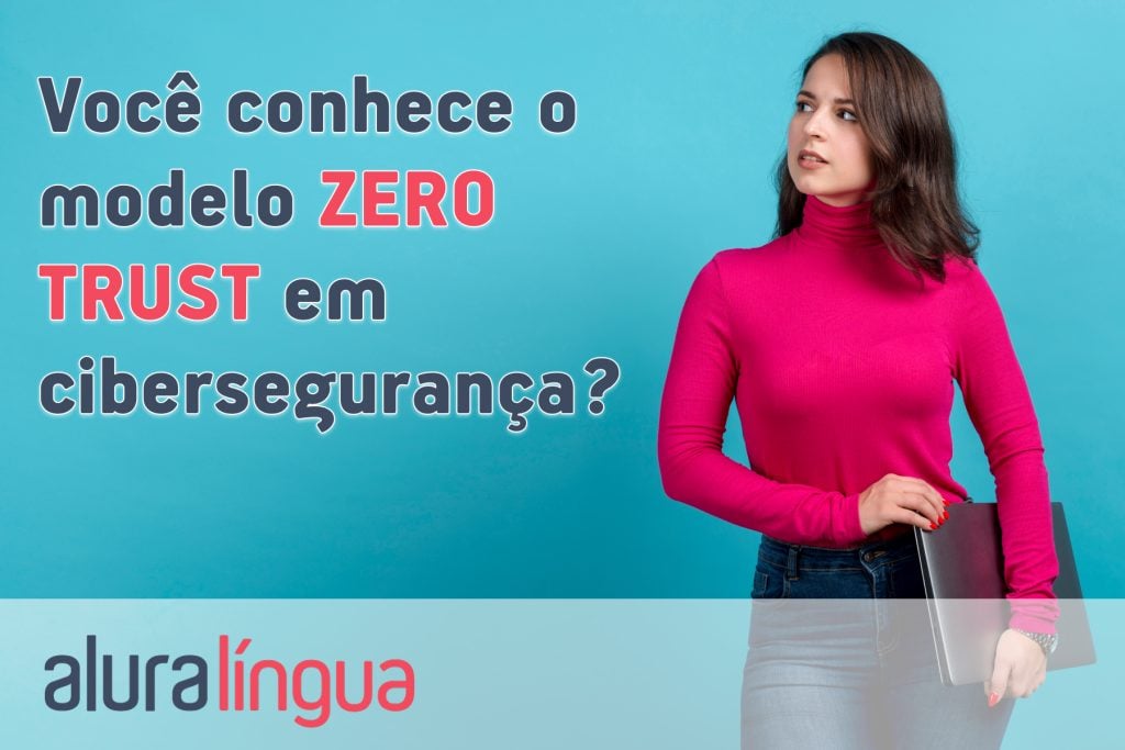 Você conhece o modelo ZERO TRUST em cibersegurança?