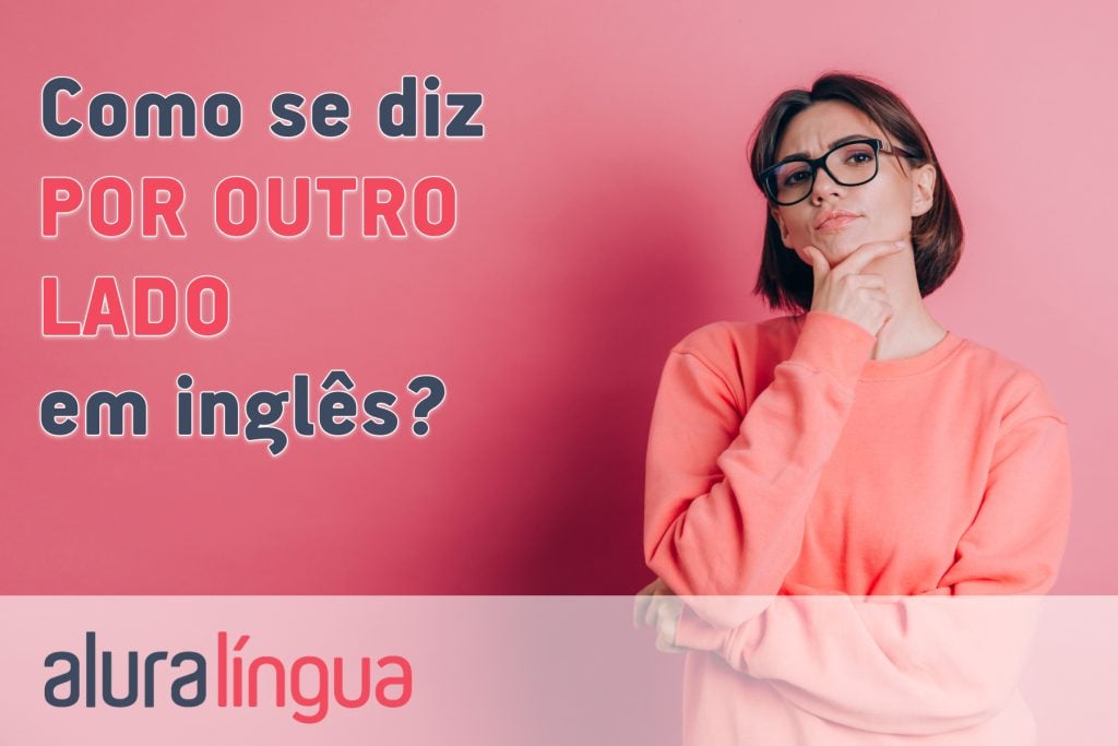 Como se diz POR OUTRO LADO em inglês?
