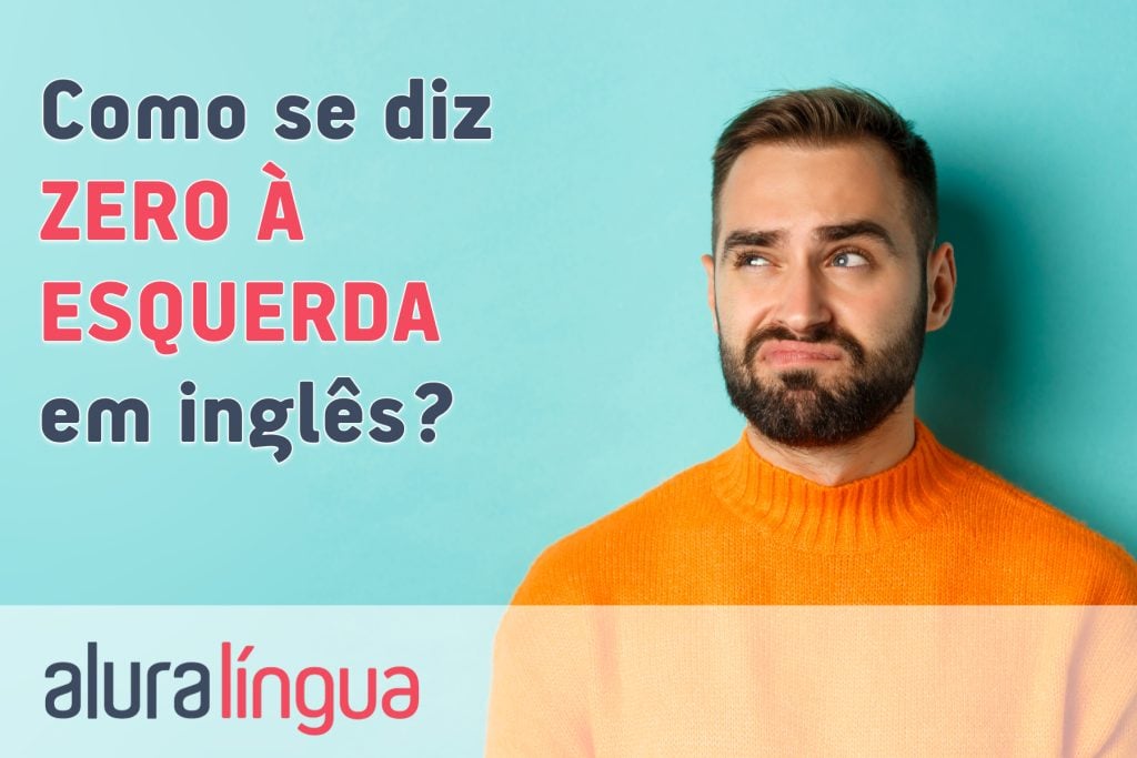 Como se diz ZERO À ESQUERDA em inglês?