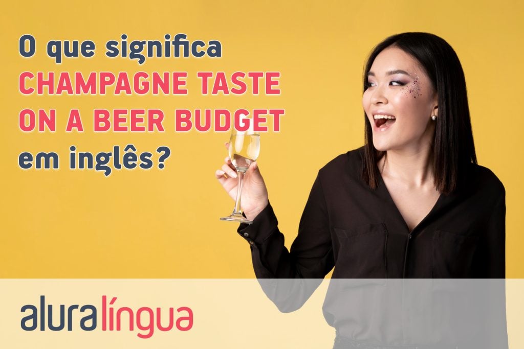 O que significa CHAMPAGNE TASTE ON A BEER BUDGET em inglês?
