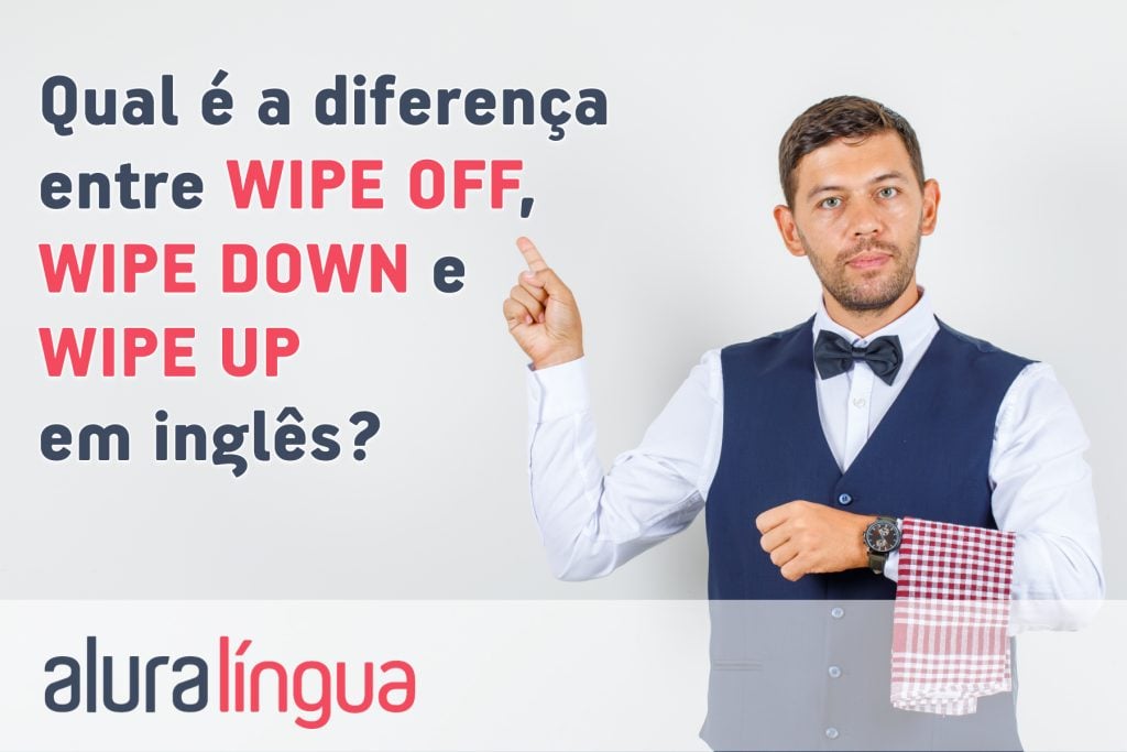 Qual é a diferença entre WIPE OFF, WIPE DOWN e WIPE UP em inglês?