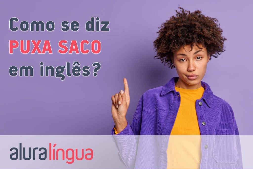 Como se diz PUXA SACO em inglês?