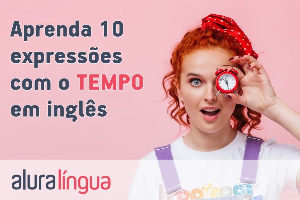 Aprenda 10 expressões com o TEMPO em inglês