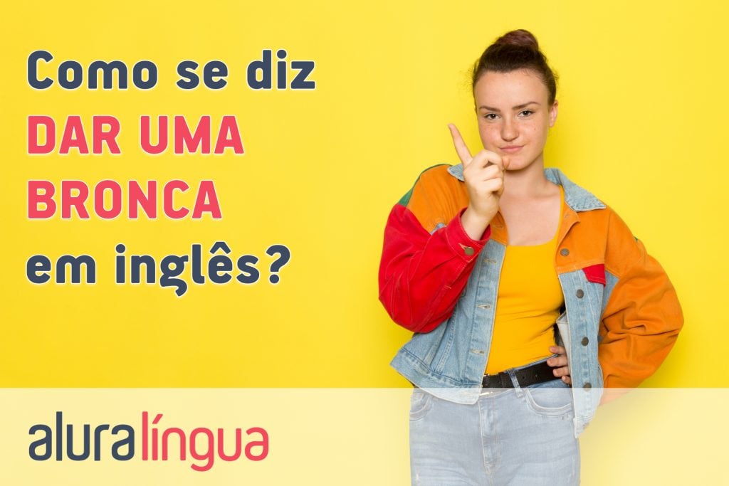 Como se diz DAR UMA BRONCA em inglês?