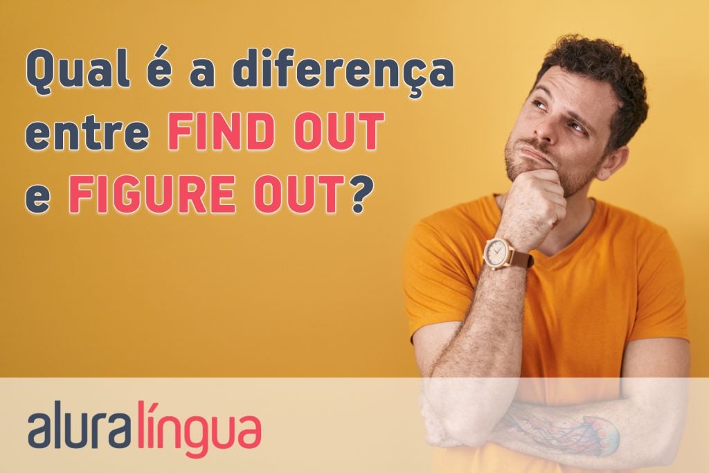Qual é a diferença entre FIND OUT e FIGURE OUT?